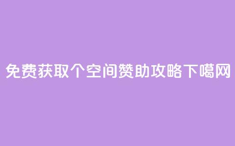 免费获取5000个QQ空间赞助攻略  第1张 免费获取5000个QQ空间赞助攻略  第1张
