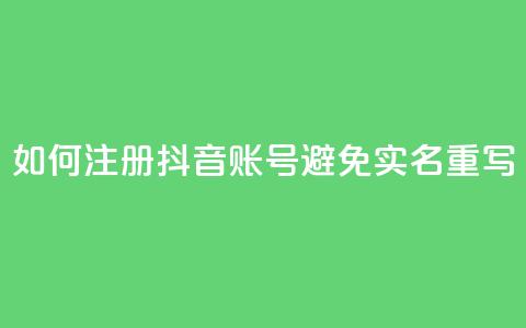 如何注册抖音账号避免实名重写 第1张 如何注册抖音账号避免实名重写 第1张