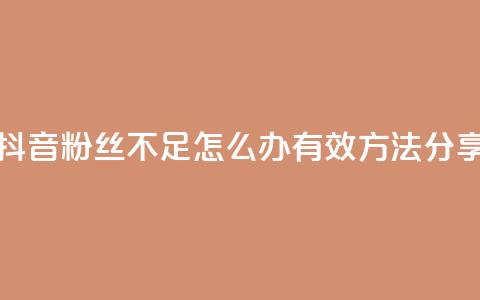 抖音粉丝不足500怎么办?有效方法分享 第1张 抖音粉丝不足500怎么办?有效方法分享 第1张