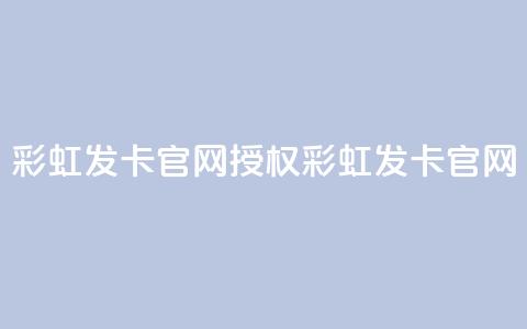 彩虹发卡官网授权(彩虹发卡官网-官方正版授权)  第1张