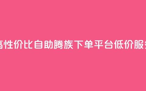 高性价比自助腾族下单平台KS低价服务 第1张 高性价比自助腾族下单平台KS低价服务 第1张