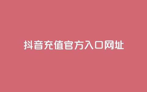 抖音充值官方入口网址 - 抖音官方充值入口网址指南~ 第1张 抖音充值官方入口网址 - 抖音官方充值入口网址指南~ 第1张