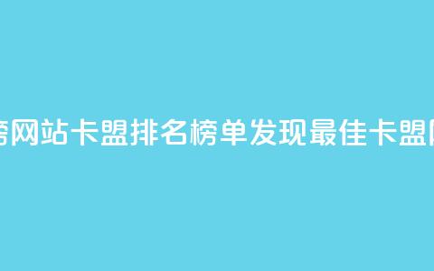 卡盟排行榜网站(卡盟排名榜单:发现最佳卡盟网站)  第1张 卡盟排行榜网站(卡盟排名榜单:发现最佳卡盟网站)  第1张