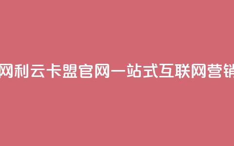 利云卡盟官网 - 利云卡盟官网：一站式互联网营销服务！  第1张