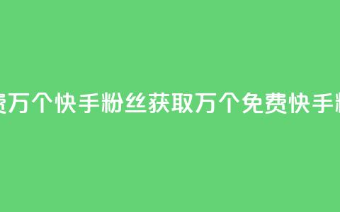 免费1万个快手粉丝(获取1万个免费快手粉丝)  第1张 免费1万个快手粉丝(获取1万个免费快手粉丝)  第1张