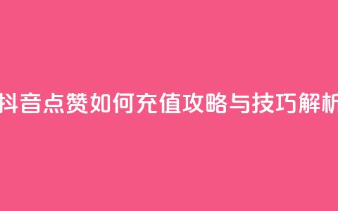 抖音点赞如何充值攻略与技巧解析 第1张 抖音点赞如何充值攻略与技巧解析 第1张