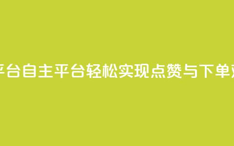 点赞下单自主平台 - 自主平台:轻松实现点赞与下单双赢体验!  第1张 点赞下单自主平台 - 自主平台:轻松实现点赞与下单双赢体验!  第1张