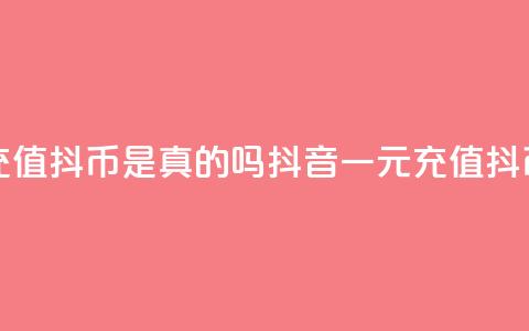 抖音一元充值10抖币是真的吗(抖音一元充值10抖币是否真实)  第1张 抖音一元充值10抖币是真的吗(抖音一元充值10抖币是否真实)  第1张
