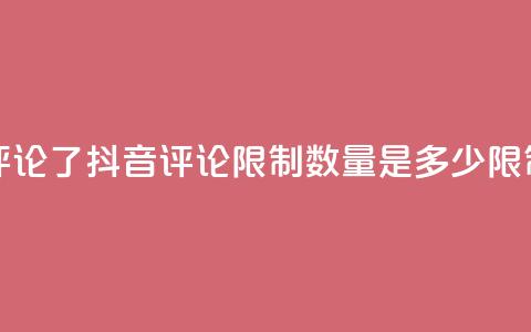 抖音评论多少次就不能评论了 - 抖音评论限制数量是多少?限制条件改动惹众怒!~ 第1张 抖音评论多少次就不能评论了 - 抖音评论限制数量是多少?限制条件改动惹众怒!~ 第1张