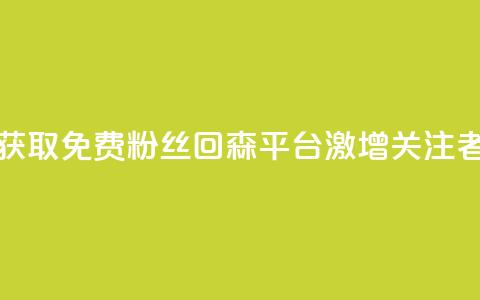 获取免费粉丝?回森平台激增关注者!  第1张 获取免费粉丝?回森平台激增关注者!  第1张