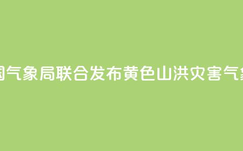 水利部和中国气象局联合发布黄色山洪灾害气象预警  第1张 水利部和中国气象局联合发布黄色山洪灾害气象预警  第1张