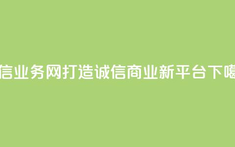 QQ诚信业务网：打造诚信商业新平台  第1张