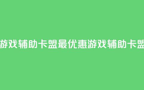 全网最低价游戏辅助卡盟 - 最优惠游戏辅助卡盟价格!  第1张 全网最低价游戏辅助卡盟 - 最优惠游戏辅助卡盟价格!  第1张