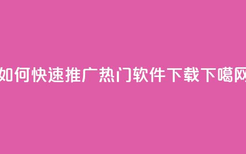 如何快速推广热门软件下载  第1张 如何快速推广热门软件下载  第1张