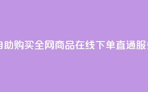 自助购买:全网商品在线下单直通服务  第1张 自助购买:全网商品在线下单直通服务  第1张