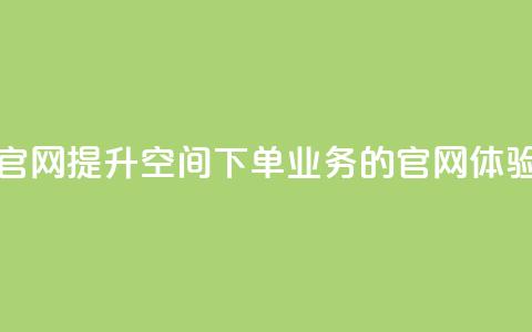 qq空间下单业务网站官网 - 提升QQ空间下单业务的官网体验与服务指南！  第1张