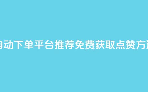 自动下单平台推荐：免费获取点赞方法  第1张