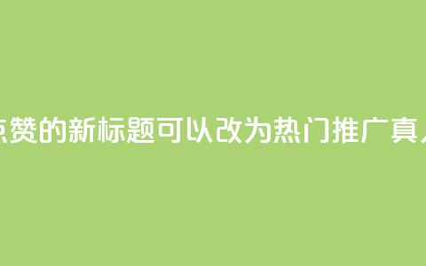 dy热门推广真人点赞的新标题可以改为dy热门推广真人点赞最新资讯  第1张