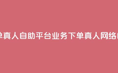 dy自助平台业务下单真人(dy自助平台业务下单真人 → 网络自助平台真人下单)  第1张