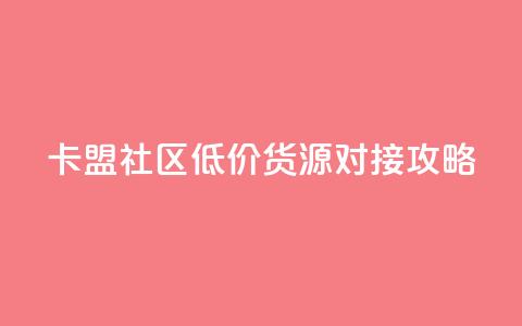 卡盟社区低价货源对接攻略  第1张 卡盟社区低价货源对接攻略  第1张