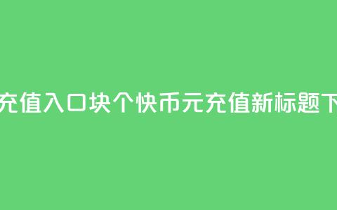 快币充值入口1块10个(快币1元=10充值—新标题)  第1张 快币充值入口1块10个(快币1元=10充值—新标题)  第1张