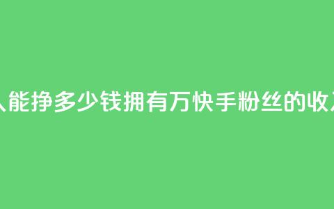 快手粉丝4万人能挣多少钱 - 拥有4万快手粉丝的收入预测!  第1张