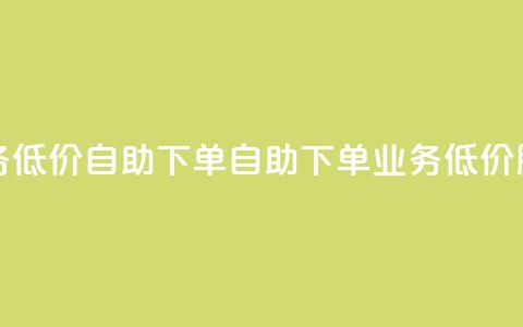 dy业务低价自助下单(自助下单 dy 业务低价服务)  第1张