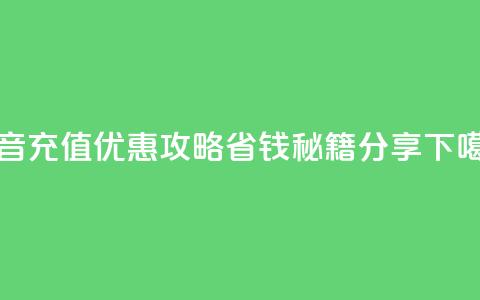 抖音充值优惠攻略省钱秘籍分享 第1张 抖音充值优惠攻略省钱秘籍分享 第1张