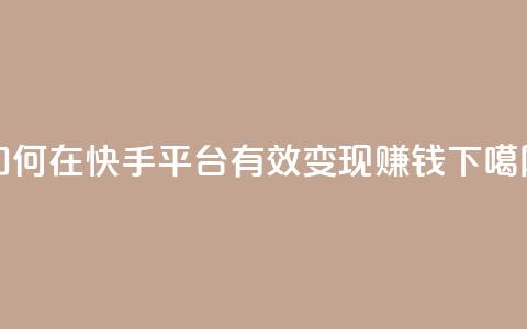 如何在快手平台有效变现赚钱  第1张 如何在快手平台有效变现赚钱  第1张