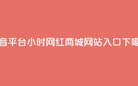 抖音平台24小时 - 网红商城网站入口 第1张 抖音平台24小时 - 网红商城网站入口 第1张