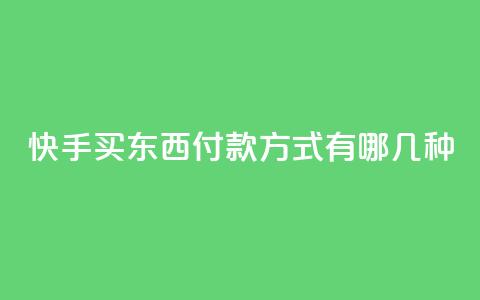 快手买东西付款方式有哪几种 - 快手购物支付方式介绍!  第1张