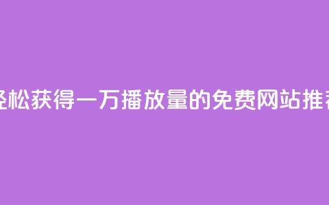 轻松获得一万播放量的免费网站推荐 第1张 轻松获得一万播放量的免费网站推荐 第1张