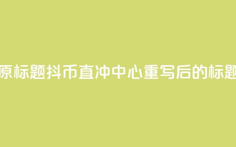 抖币直冲中心(原标题:抖币直冲中心重写后的标题:抖币一键充值) 第1张 抖币直冲中心(原标题:抖币直冲中心重写后的标题:抖币一键充值) 第1张