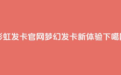 彩虹发卡官网：梦幻发卡新体验  第1张