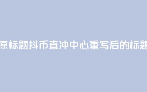 抖币直冲中心(原标题:抖币直冲中心重写后的标题:抖币一键充值) 第1张 抖币直冲中心(原标题:抖币直冲中心重写后的标题:抖币一键充值) 第1张