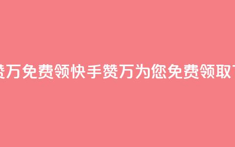 快手赞1万免费领(快手赞1万为您免费领取)  第1张 快手赞1万免费领(快手赞1万为您免费领取)  第1张