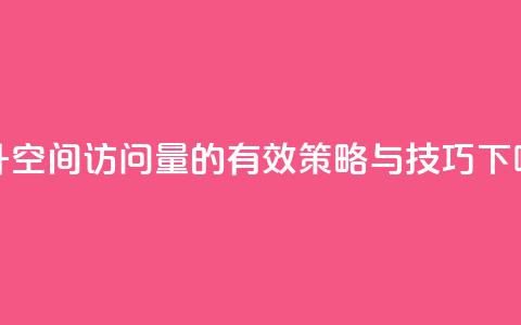提升QQ空间访问量的有效策略与技巧 第1张 提升QQ空间访问量的有效策略与技巧 第1张