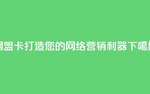 网盟卡:打造您的网络营销利器 第1张 网盟卡:打造您的网络营销利器 第1张