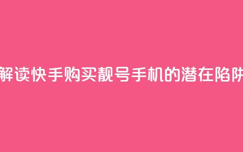 解读快手购买靓号手机的潜在陷阱 第1张 解读快手购买靓号手机的潜在陷阱 第1张