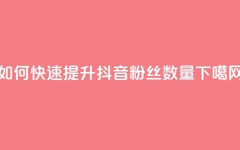 如何快速提升抖音粉丝数量  第1张