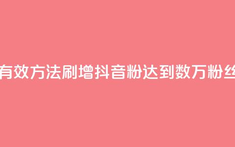 刷抖音粉 - 如何通过有效方法刷增抖音粉?达到数万粉丝的简单技巧!~ 第1张 刷抖音粉 - 如何通过有效方法刷增抖音粉?达到数万粉丝的简单技巧!~ 第1张