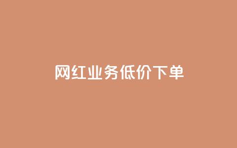 网红业务低价下单 - 网红业务特价优惠下单。  第1张