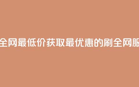 dy刷全网最低价(获取最优惠的dy刷全网服务)  第1张