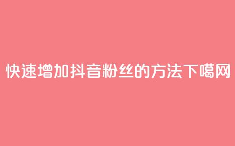 快速增加抖音粉丝的方法  第1张 快速增加抖音粉丝的方法  第1张