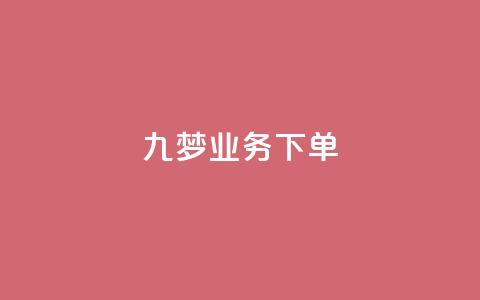 九梦业务下单,快手抖音免费播放量网站 - 抖音推广怎么起量 卡盟排行榜前十 第1张 九梦业务下单,快手抖音免费播放量网站 - 抖音推广怎么起量 卡盟排行榜前十 第1张