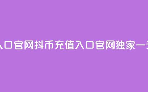 一元10抖币充值入口官网 - 抖币充值入口官网独家一元10元优惠!  第1张 一元10抖币充值入口官网 - 抖币充值入口官网独家一元10元优惠!  第1张