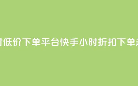 快手24小时低价下单平台(快手24小时折扣下单超值平台)  第1张 快手24小时低价下单平台(快手24小时折扣下单超值平台)  第1张