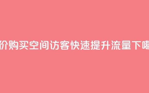 低价购买QQ空间访客	，快速提升流量  第1张