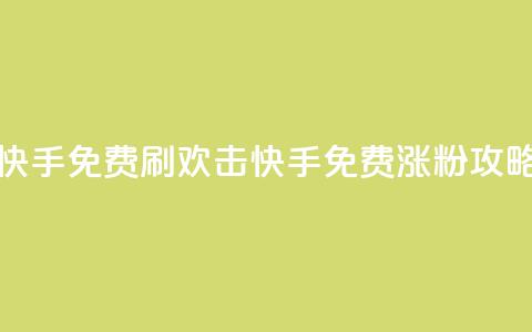 快手免费刷欢击(快手免费涨粉攻略)  第1张