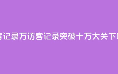 QQ访客记录10万(QQ访客记录突破十万大关)  第1张